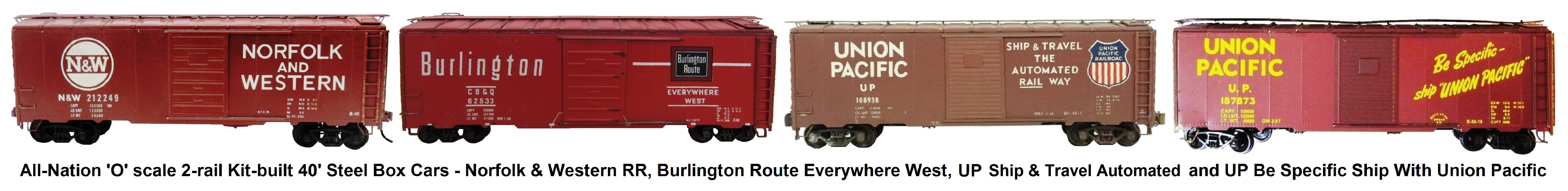All-Nation 'O' scale 40' Steel Box Cars Kit-built into Norfolk & Western RR, #3663 Burlington Route Everywhere West, #6607 Union Pacific Ship & Travel The Automated Rail Way and #3668 Union Pacific Be Specific Ship With Union Pacific Liveries