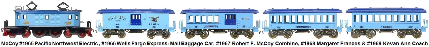McCoy #1965 Standard gauge 4-4-4 Pacific Northwest Electric Locomotive, #1966 Wells Fargo Express US Mail Baggage Car, #1967 Robert F McCoy Combination Car, #1968 Margaret Frances and #1969 Kevan Ann Coaches